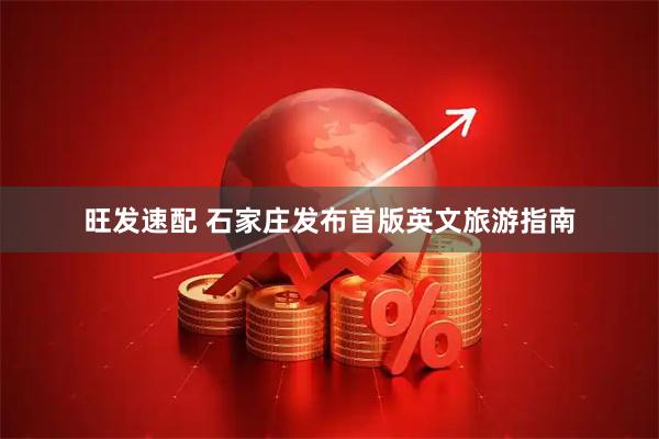 旺发速配 石家庄发布首版英文旅游指南