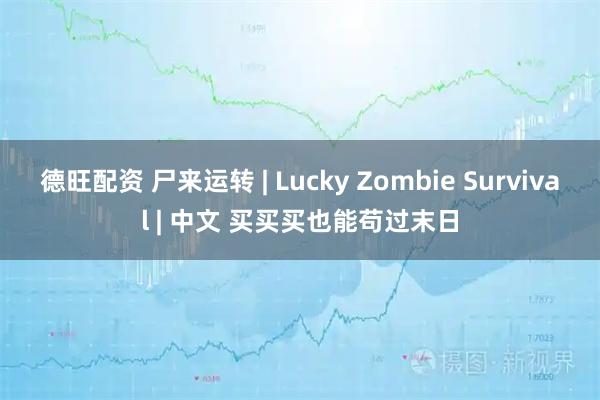 德旺配资 尸来运转 | Lucky Zombie Survival | 中文 买买买也能苟过末日