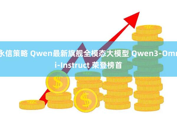 永信策略 Qwen最新旗舰全模态大模型 Qwen3-Omni-Instruct 荣登榜首