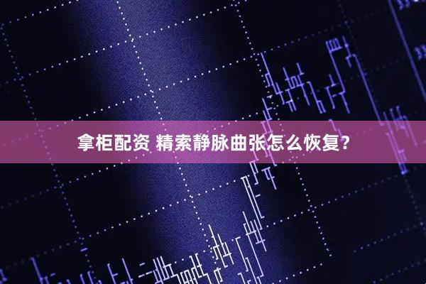 拿柜配资 精索静脉曲张怎么恢复？