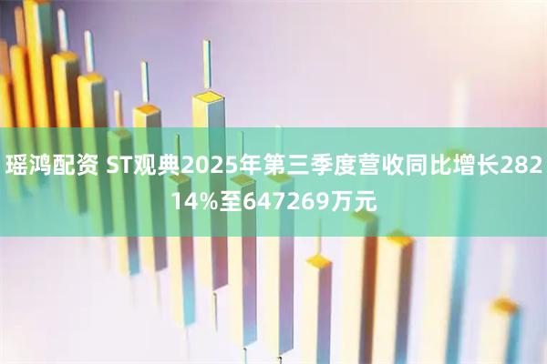 瑶鸿配资 ST观典2025年第三季度营收同比增长28214%至647269万元