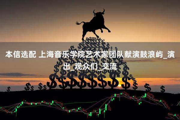 本信选配 上海音乐学院艺术家团队献演鼓浪屿_演出_观众们_交流