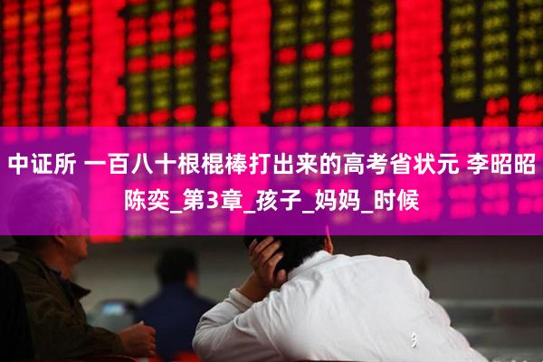 中证所 一百八十根棍棒打出来的高考省状元 李昭昭陈奕_第3章_孩子_妈妈_时候