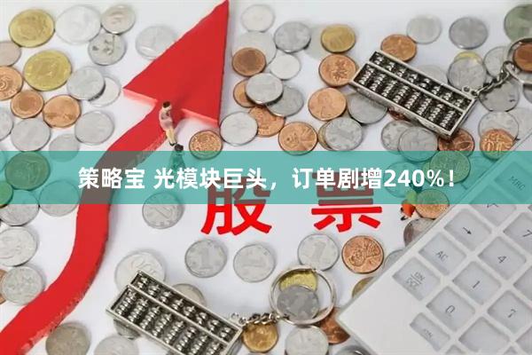 策略宝 光模块巨头，订单剧增240%！